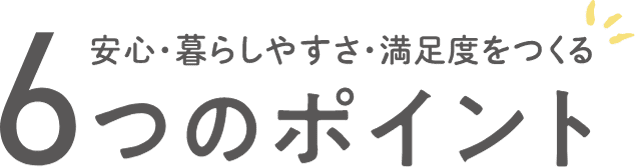 安心・暮らしやすさ・満足度をつくる　６つのポイント